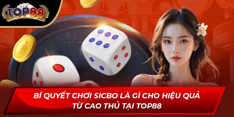 Bí quyết chơi Sicbo là gì cho hiệu quả từ cao thủ tại Top88