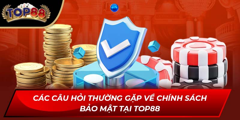 Các câu hỏi thường gặp về chính sách bảo mật tại TOP88