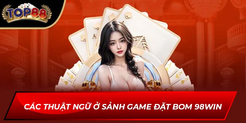 Các thuật ngữ ở Sảnh Game Đặt Bom 98WIN