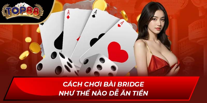 Cách chơi bài Bridge như thế nào dễ ăn tiền
