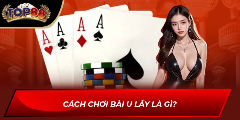 Cách chơi bài U lầy là gì?