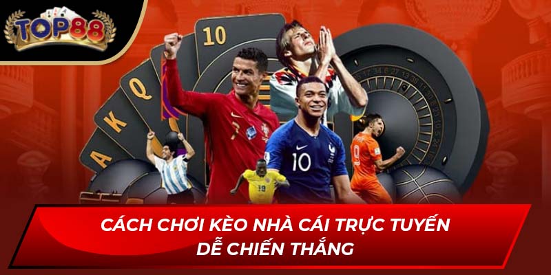 Cách chơi Kèo Nhà Cái Trực Tuyến dễ chiến thắng