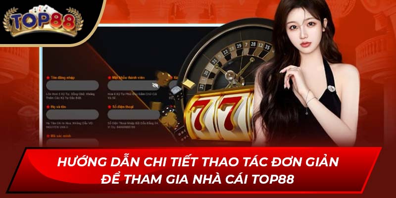 Hướng dẫn chi tiết thao tác đơn giản để tham gia nhà cái TOP88