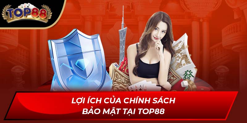 Lợi ích của chính sách bảo mật tại TOP88
