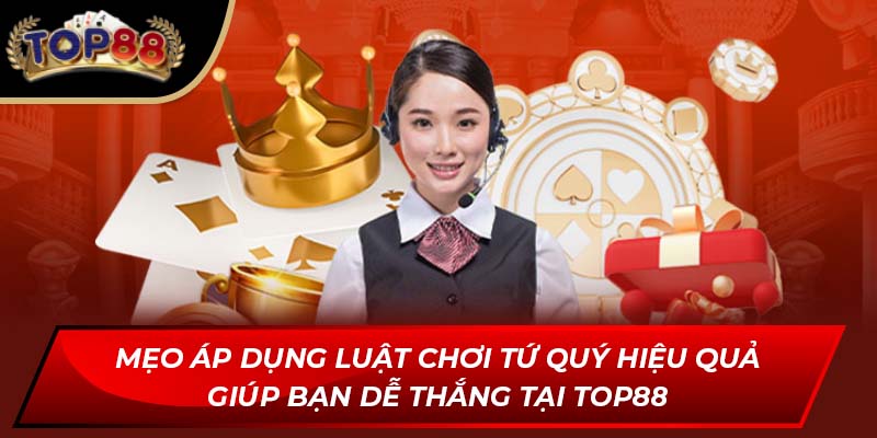Mẹo áp dụng luật chơi tứ quý hiệu quả giúp bạn dễ thắng tại Top88