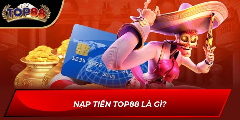 Nạp tiền TOP88 là gì?