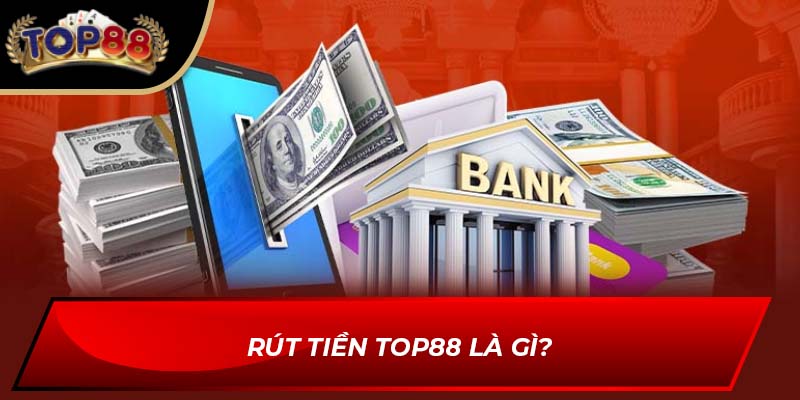 Rút tiền TOP88 là gì?